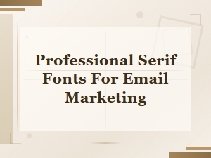 Professional Serif Fonts to Enhance Email Marketing