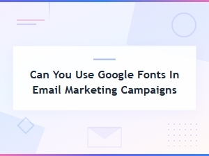 Can You Use Google Fonts in Email Marketing Campaigns